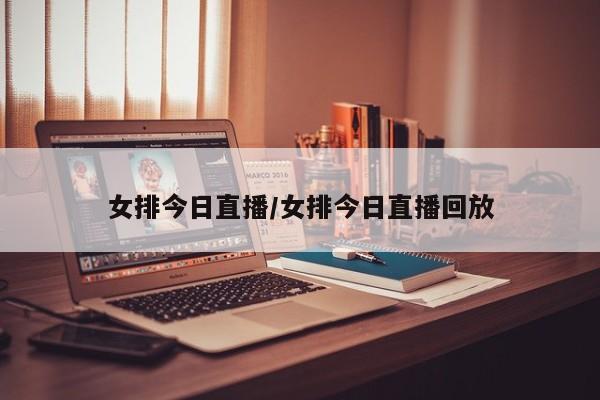 女排今日直播/女排今日直播回放