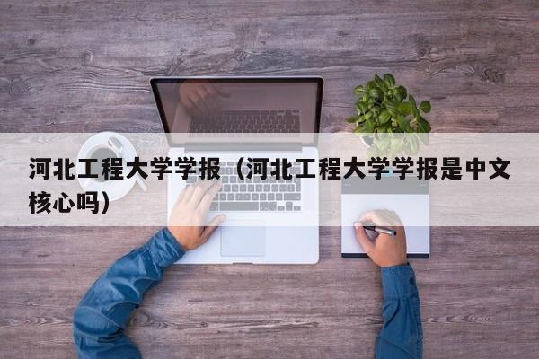 河北工程大学学报(河北工程大学学报是中文核心吗)