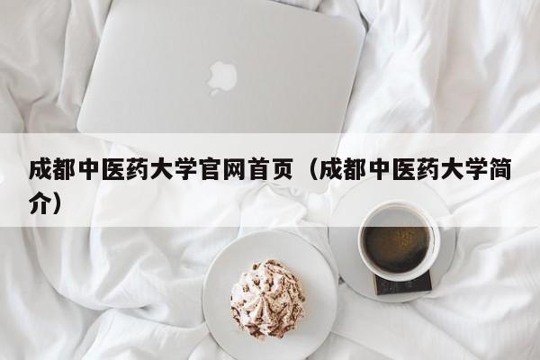 成都中医药大学官网首页(成都中医药大学简介)