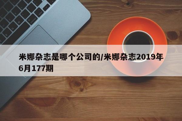 米娜杂志是哪个公司的/米娜杂志2019年6月177期