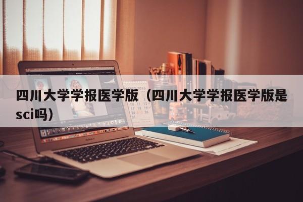 四川大学学报医学版(四川大学学报医学版是sci吗)