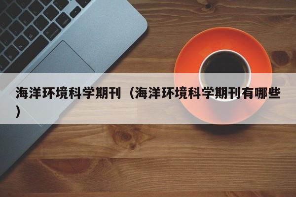 海洋环境科学期刊(海洋环境科学期刊有哪些)