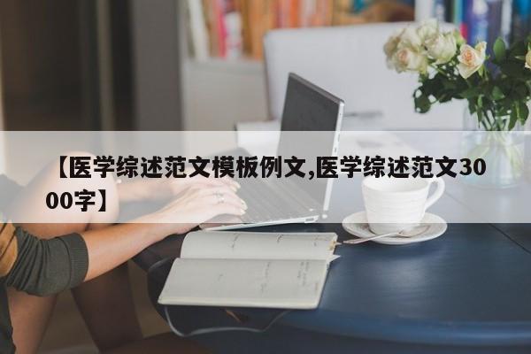 【医学综述范文模板例文,医学综述范文3000字】