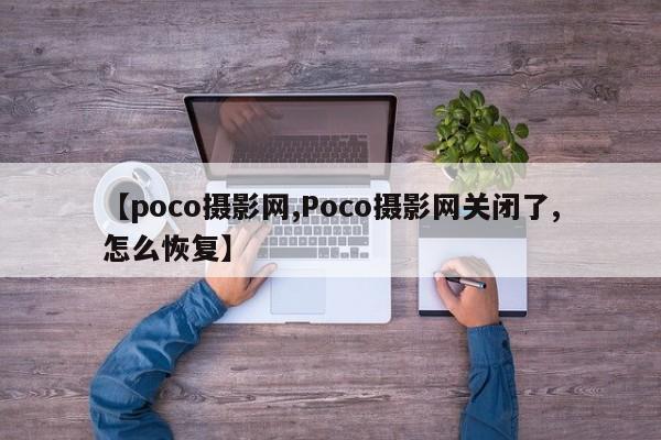 【poco摄影网,Poco摄影网关闭了,怎么恢复】
