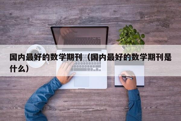 国内最好的数学期刊(国内最好的数学期刊是什么)