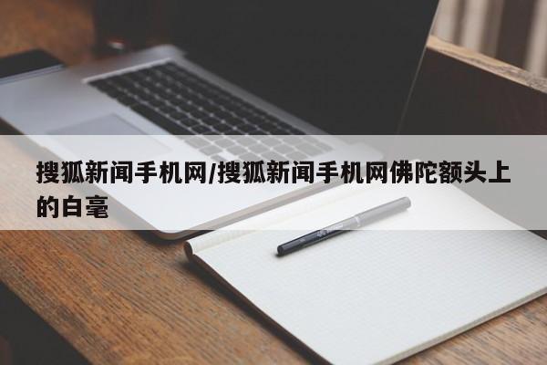 搜狐新闻手机网/搜狐新闻手机网佛陀额头上的白毫