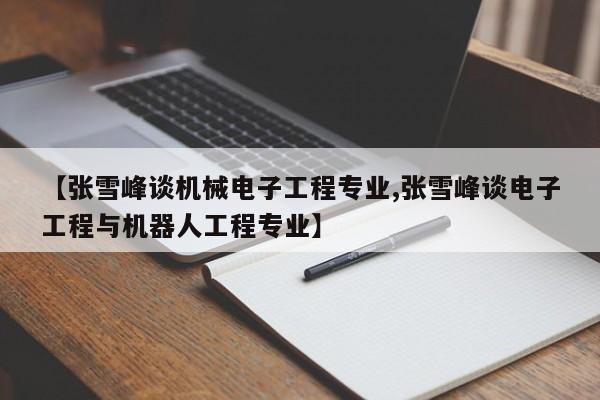【张雪峰谈机械电子工程专业,张雪峰谈电子工程与机器人工程专业】