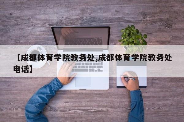 【成都体育学院教务处,成都体育学院教务处电话】