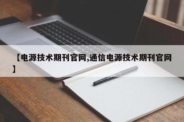 【电源技术期刊官网,通信电源技术期刊官网】