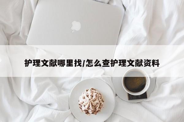 护理文献哪里找/怎么查护理文献资料