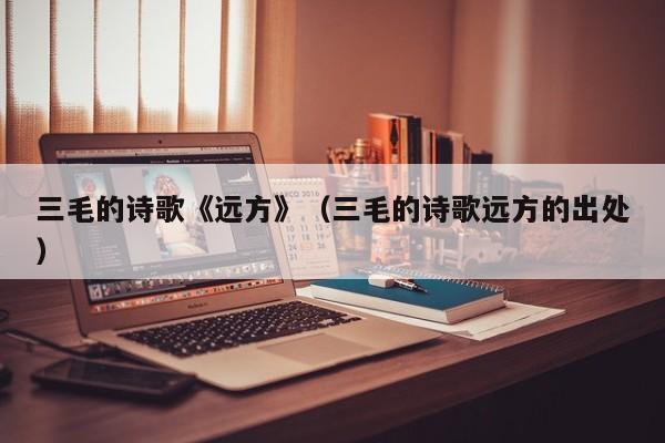 三毛的诗歌《远方》(三毛的诗歌远方的出处)