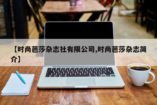 【时尚芭莎杂志社有限公司,时尚芭莎杂志简介】