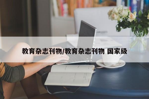 教育杂志刊物/教育杂志刊物 国家级