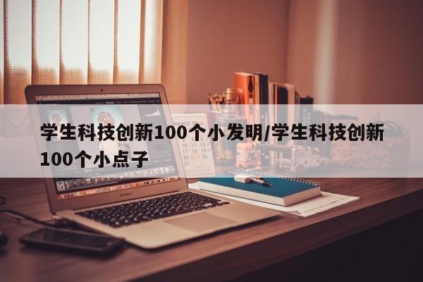 学生科技创新100个小发明/学生科技创新100个小点子