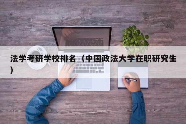 法学考研学校排名(中国政法大学在职研究生)