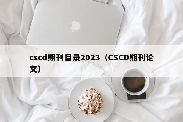 cscd期刊目录2023(CSCD期刊论文)