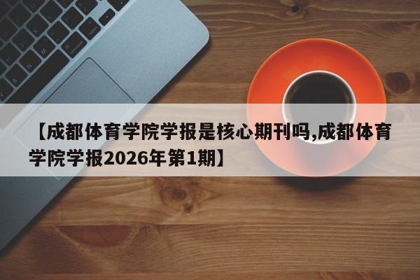 【成都体育学院学报是核心期刊吗,成都体育学院学报2026年第1期】