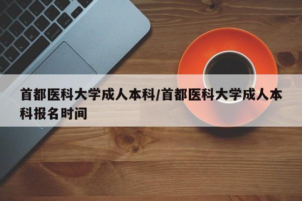 首都医科大学成人本科/首都医科大学成人本科报名时间