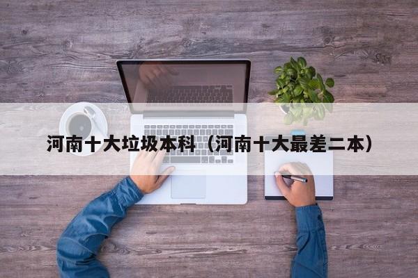 河南十大垃圾本科(河南十大最差二本)