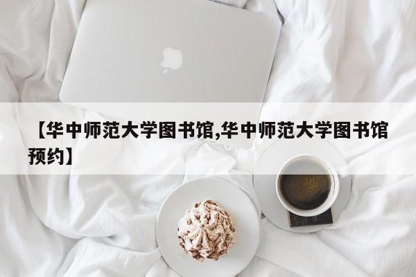 【华中师范大学图书馆,华中师范大学图书馆预约】