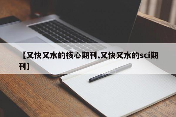 【又快又水的核心期刊,又快又水的sci期刊】