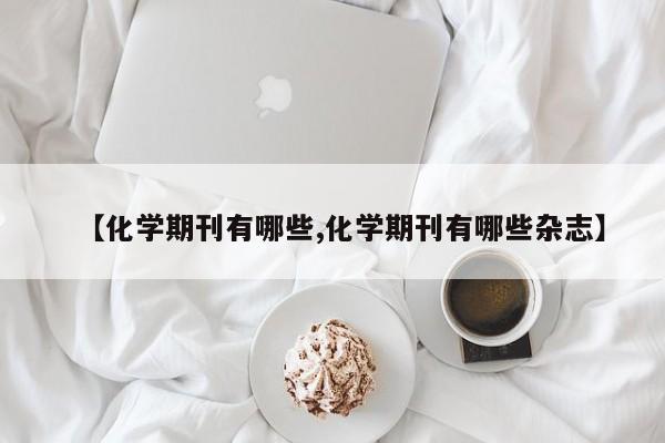 【化学期刊有哪些,化学期刊有哪些杂志】
