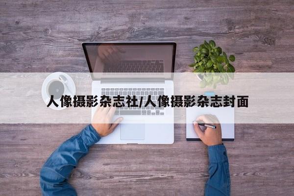 人像摄影杂志社/人像摄影杂志封面