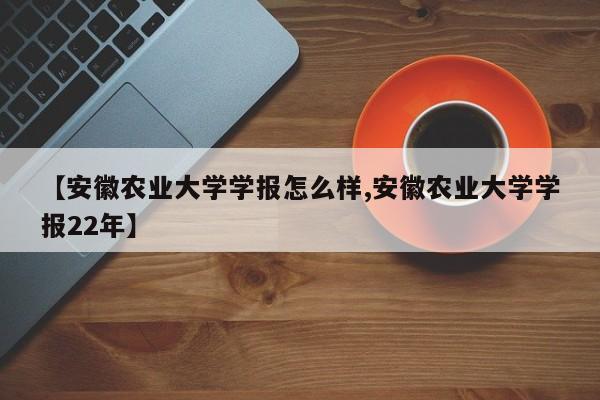 【安徽农业大学学报怎么样,安徽农业大学学报22年】