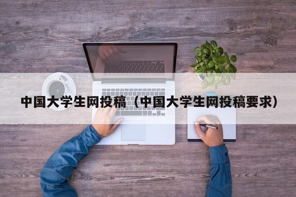中国大学生网投稿(中国大学生网投稿要求)