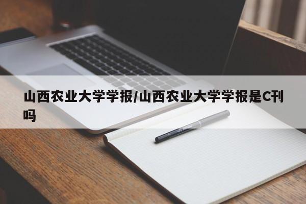 山西农业大学学报/山西农业大学学报是C刊吗