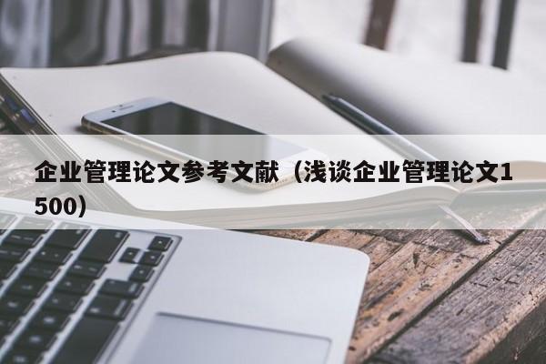 企业管理论文参考文献(浅谈企业管理论文1500)
