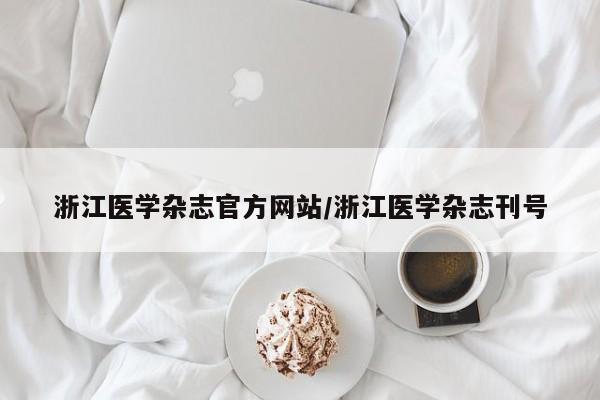 浙江医学杂志官方网站/浙江医学杂志刊号