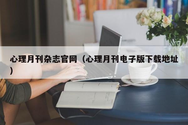 心理月刊杂志官网(心理月刊电子版下载地址)
