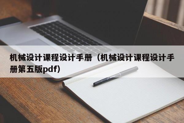 机械设计课程设计手册(机械设计课程设计手册第五版pdf)
