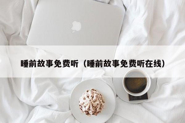 睡前故事免费听(睡前故事免费听在线)