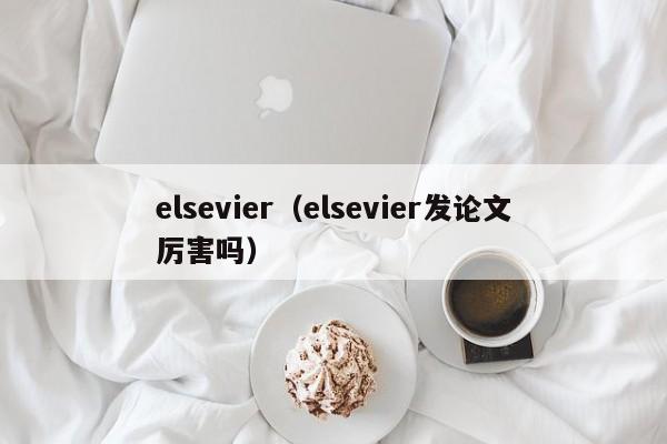 elsevier(elsevier发论文厉害吗)
