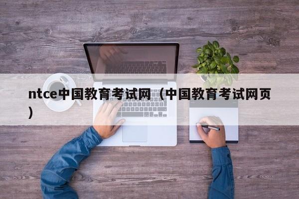 ntce中国教育考试网(中国教育考试网页)