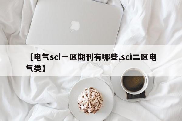 【电气sci一区期刊有哪些,sci二区电气类】