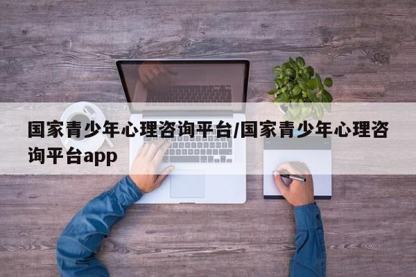 国家青少年心理咨询平台/国家青少年心理咨询平台app