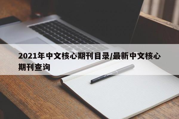 2021年中文核心期刊目录/最新中文核心期刊查询