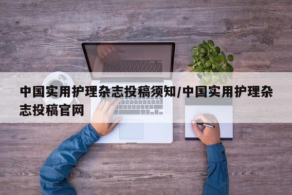 中国实用护理杂志投稿须知/中国实用护理杂志投稿官网