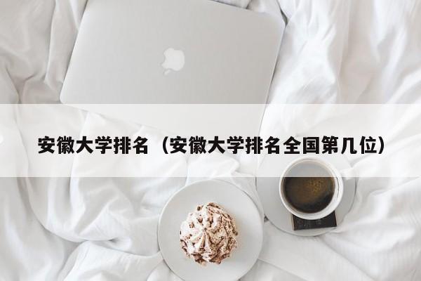 安徽大学排名(安徽大学排名全国第几位)
