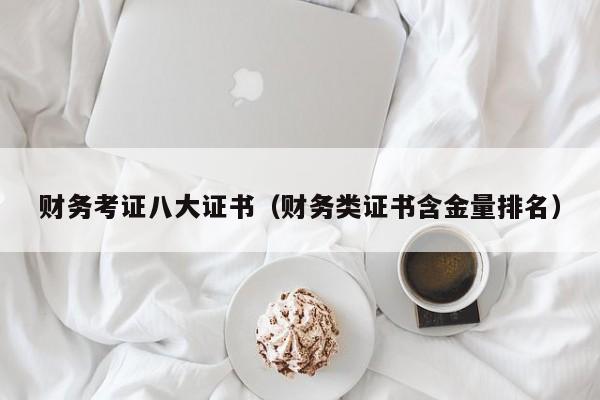 财务考证八大证书(财务类证书含金量排名)