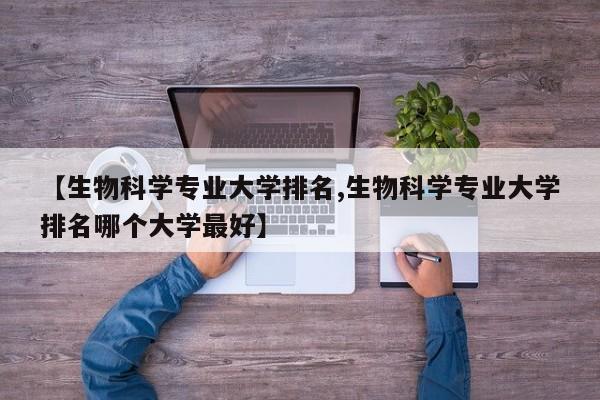 【生物科学专业大学排名,生物科学专业大学排名哪个大学最好】