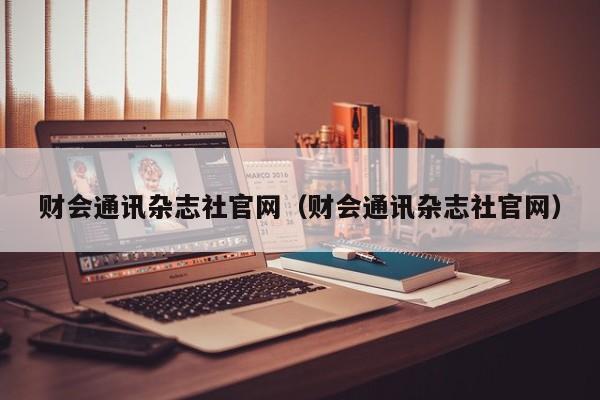 财会通讯杂志社官网(财会通讯杂志社官网)