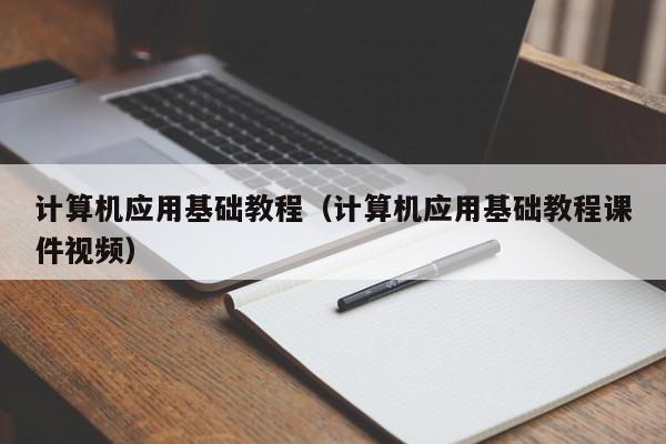 计算机应用基础教程(计算机应用基础教程课件视频)