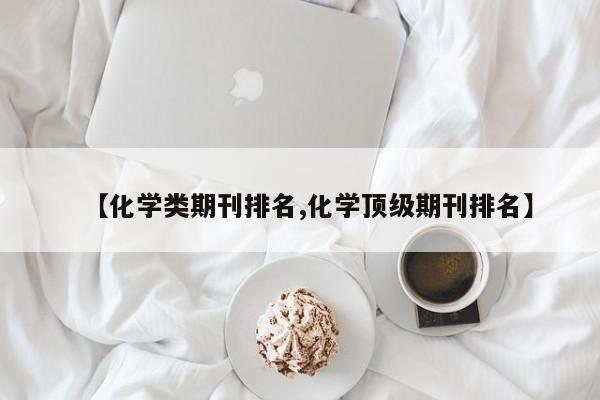 【化学类期刊排名,化学顶级期刊排名】