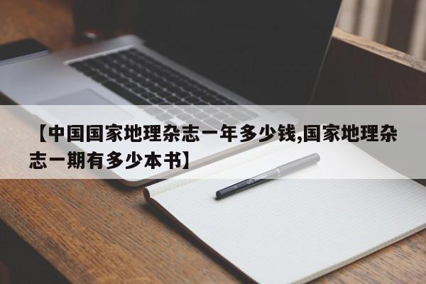 【中国国家地理杂志一年多少钱,国家地理杂志一期有多少本书】