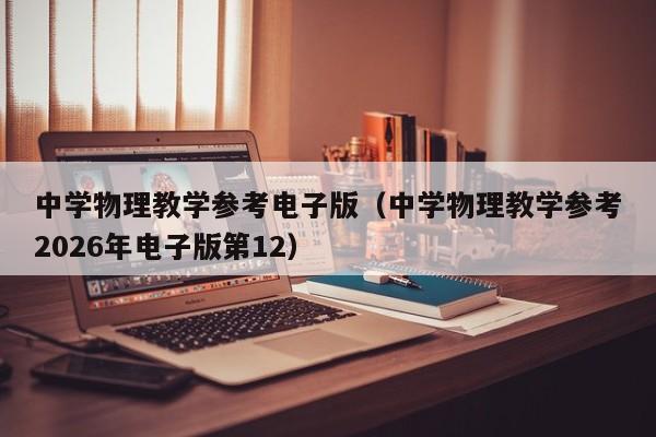中学物理教学参考电子版(中学物理教学参考2026年电子版第12)