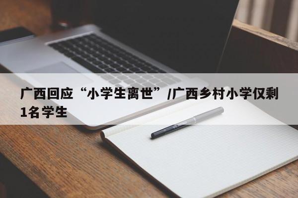 广西回应“小学生离世”/广西乡村小学仅剩1名学生